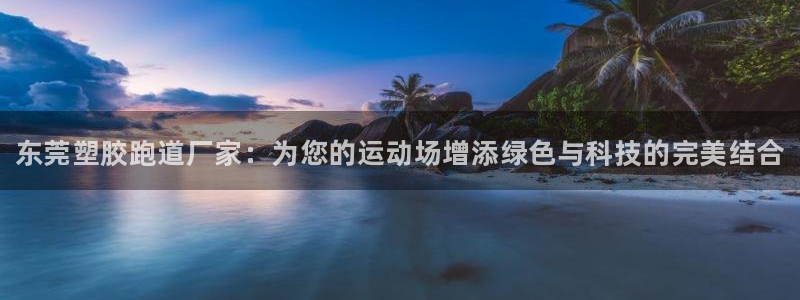 谈球吧app赛事分析报告怎么做:东莞塑胶跑道厂家:为您的运动