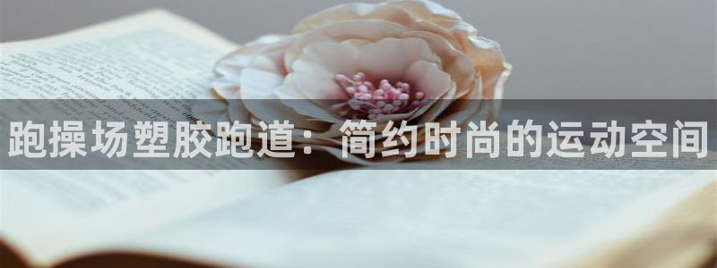 谈球吧娱乐app下载官网苹果版:跑操场塑胶跑道:简约时尚的运